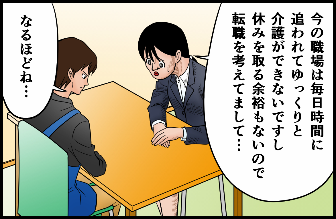 今の職場は毎日時間に追われてゆっくりと介護ができないですし、休みを取る余裕もないので転職を考えてまして…。なるほどね…